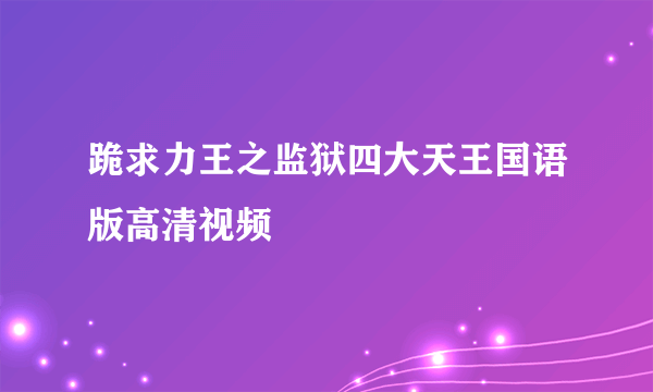 跪求力王之监狱四大天王国语版高清视频