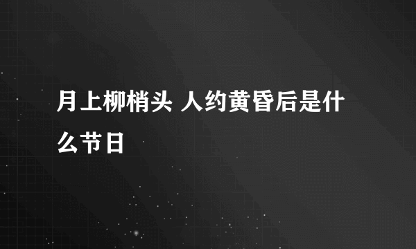 月上柳梢头 人约黄昏后是什么节日