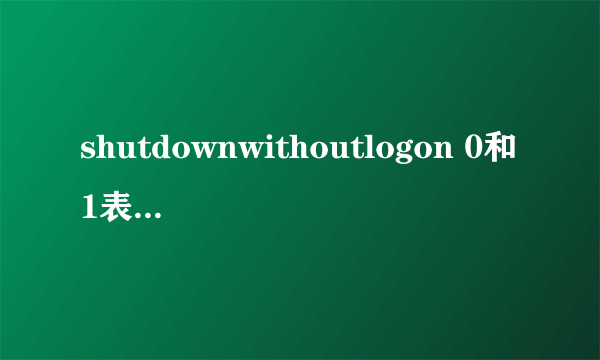 shutdownwithoutlogon 0和1表示啥（shutdownwithoutlogon）