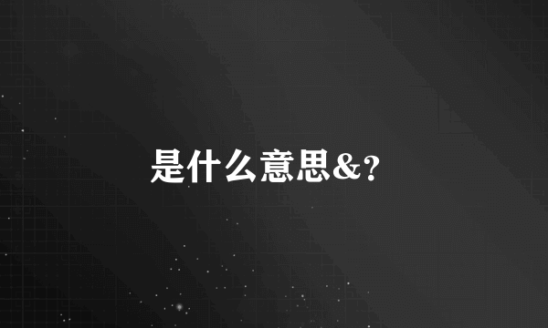 是什么意思&？