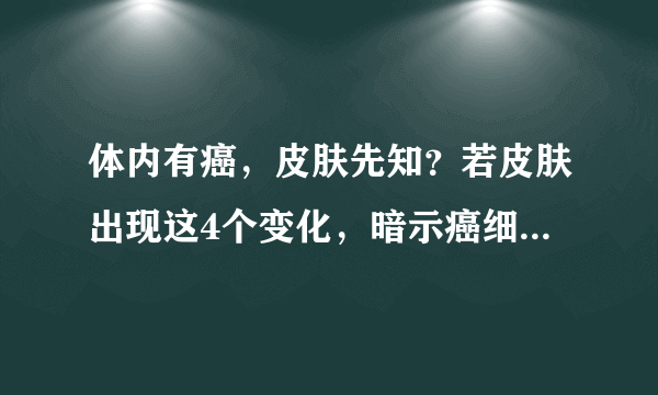 体内有癌，皮肤先知？若皮肤出现这4个变化，暗示癌细胞可能扩散