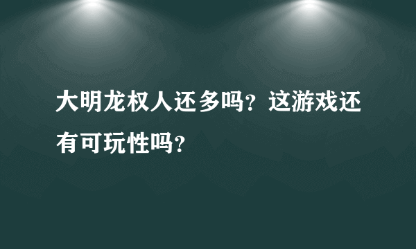 大明龙权人还多吗？这游戏还有可玩性吗？