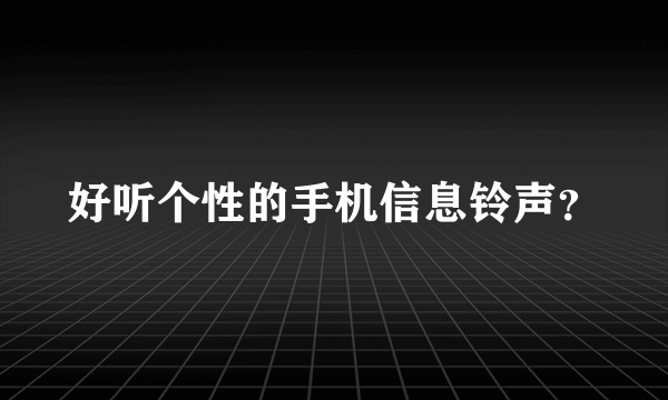 好听个性的手机信息铃声？