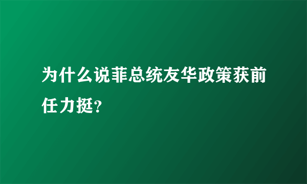 为什么说菲总统友华政策获前任力挺？