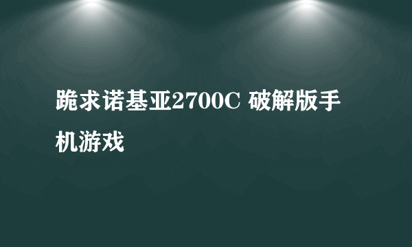 跪求诺基亚2700C 破解版手机游戏