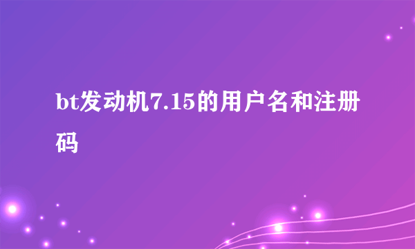 bt发动机7.15的用户名和注册码