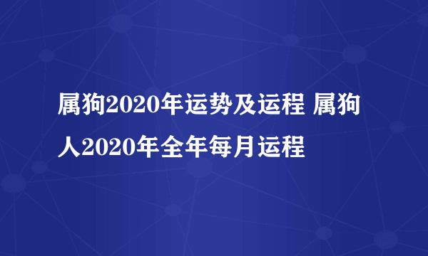 属狗2020年运势及运程 属狗人2020年全年每月运程