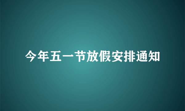 今年五一节放假安排通知