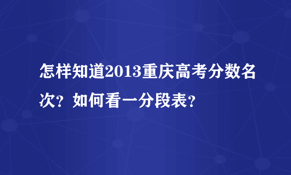 怎样知道2013重庆高考分数名次？如何看一分段表？