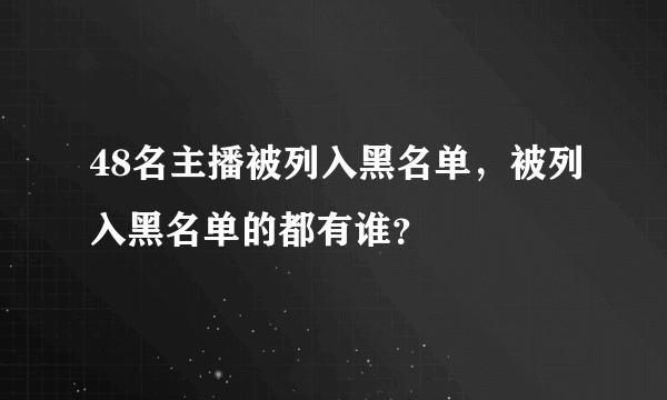 48名主播被列入黑名单，被列入黑名单的都有谁？