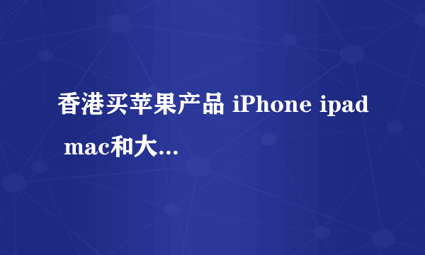 香港买苹果产品 iPhone ipad mac和大陆买的产地有什麼不同