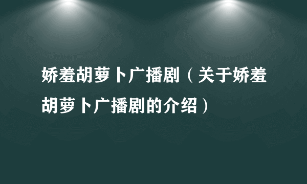 娇羞胡萝卜广播剧（关于娇羞胡萝卜广播剧的介绍）