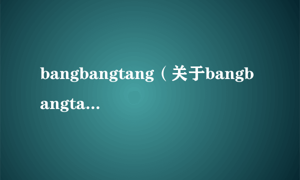 bangbangtang（关于bangbangtang的简介）