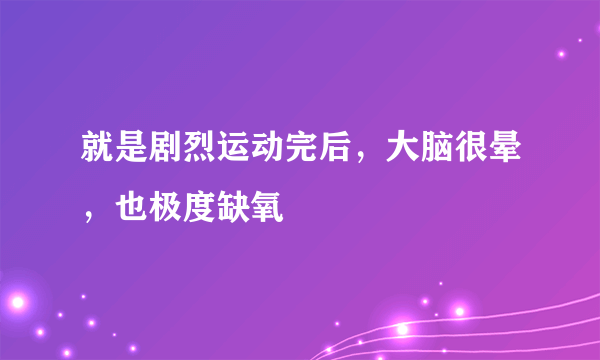 就是剧烈运动完后，大脑很晕，也极度缺氧