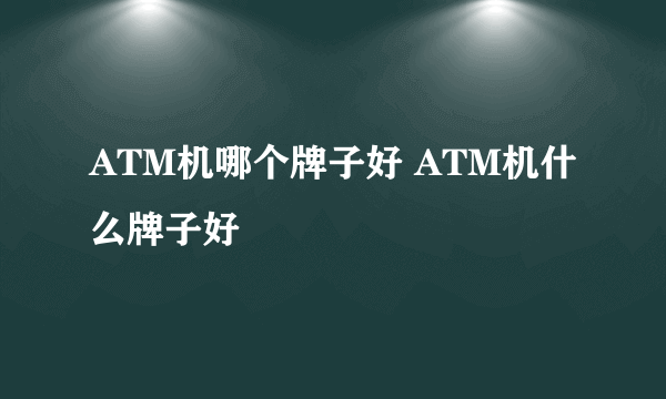 ATM机哪个牌子好 ATM机什么牌子好