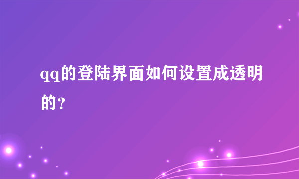 qq的登陆界面如何设置成透明的？