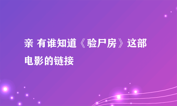 亲 有谁知道《验尸房》这部电影的链接