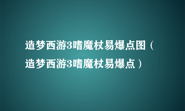 造梦西游3嗜魔杖易爆点图（造梦西游3嗜魔杖易爆点）