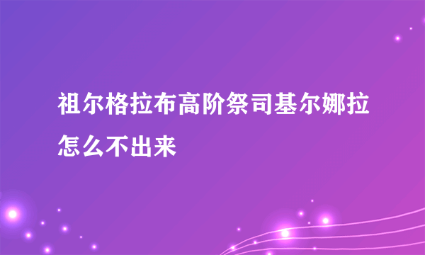 祖尔格拉布高阶祭司基尔娜拉怎么不出来