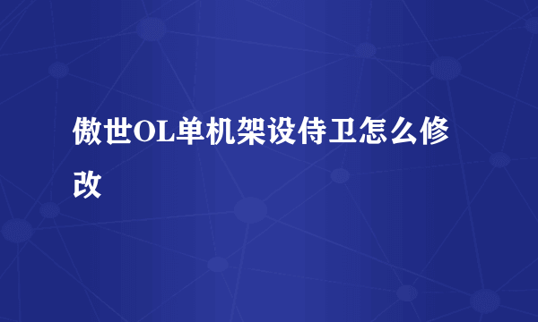 傲世OL单机架设侍卫怎么修改