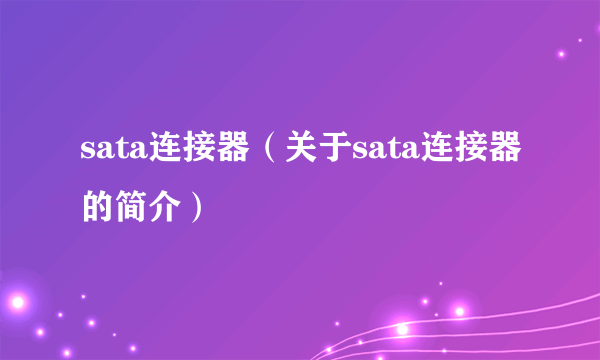 sata连接器（关于sata连接器的简介）