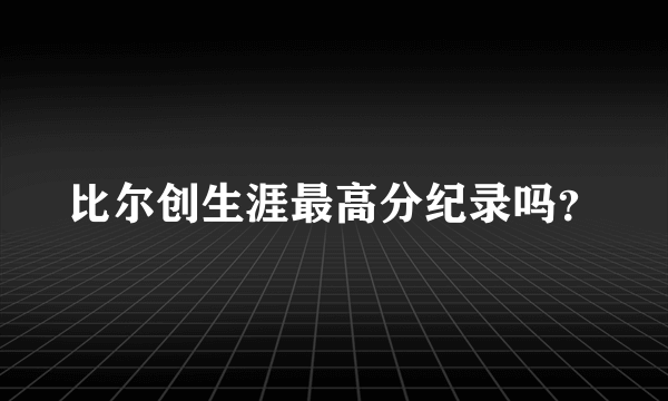 比尔创生涯最高分纪录吗？