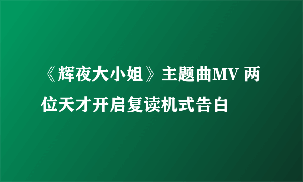 《辉夜大小姐》主题曲MV 两位天才开启复读机式告白