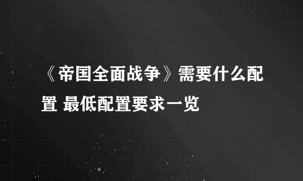 《帝国全面战争》需要什么配置 最低配置要求一览