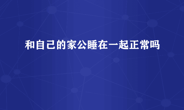 和自己的家公睡在一起正常吗