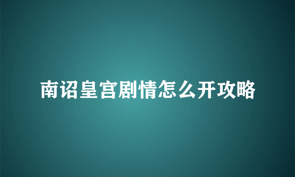 南诏皇宫剧情怎么开攻略