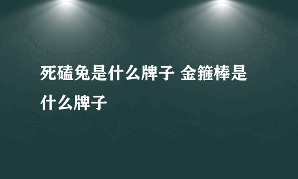 死磕兔是什么牌子 金箍棒是什么牌子