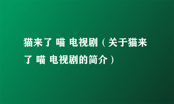 猫来了 喵 电视剧（关于猫来了 喵 电视剧的简介）