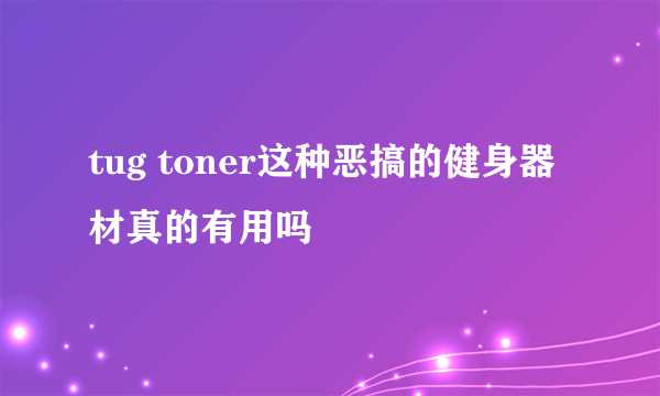 tug toner这种恶搞的健身器材真的有用吗