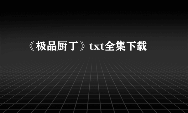 《极品厨丁》txt全集下载