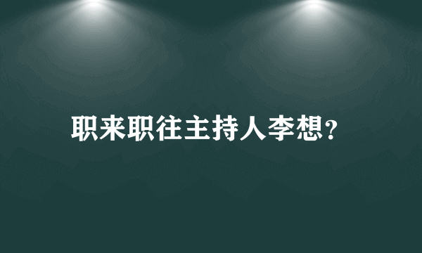 职来职往主持人李想？