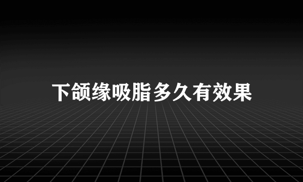 下颌缘吸脂多久有效果