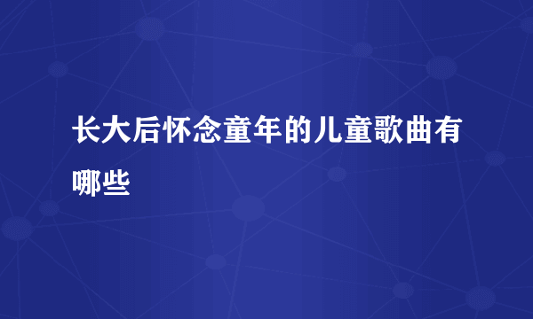 长大后怀念童年的儿童歌曲有哪些