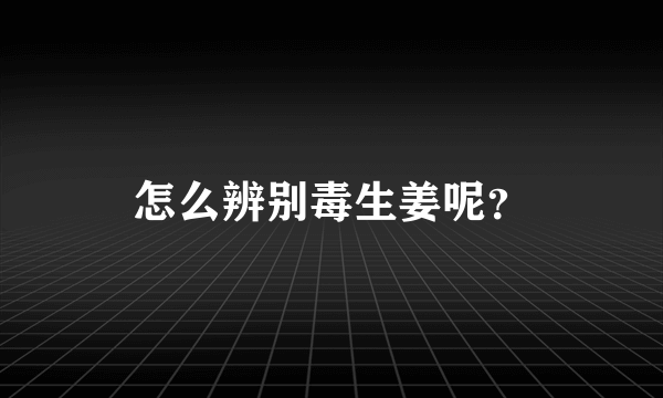 怎么辨别毒生姜呢？