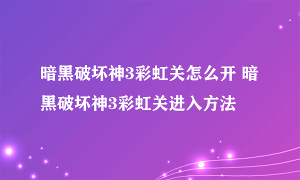 暗黑破坏神3彩虹关怎么开 暗黑破坏神3彩虹关进入方法