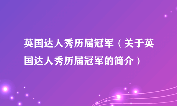 英国达人秀历届冠军（关于英国达人秀历届冠军的简介）