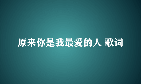 原来你是我最爱的人 歌词