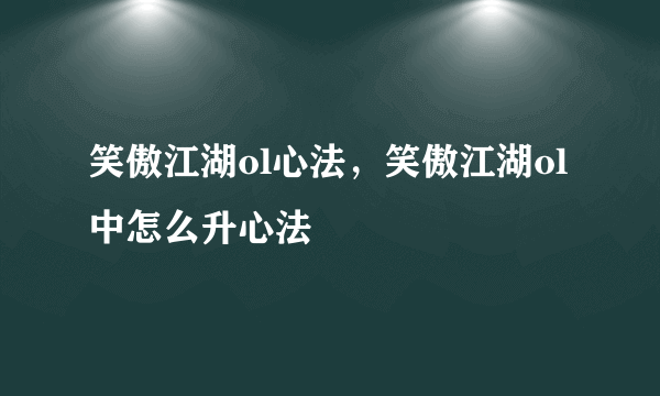 笑傲江湖ol心法，笑傲江湖ol中怎么升心法