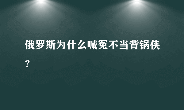 俄罗斯为什么喊冤不当背锅侠？