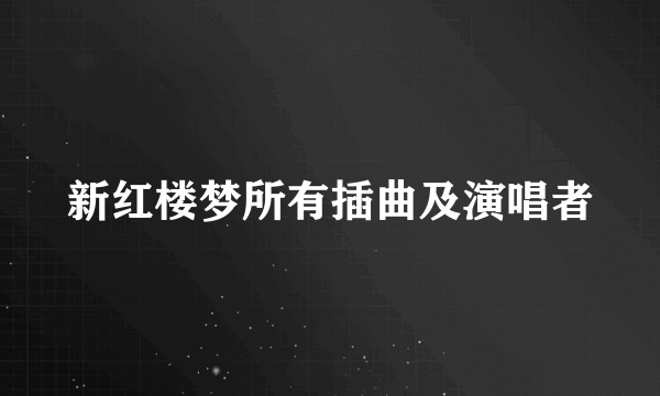 新红楼梦所有插曲及演唱者