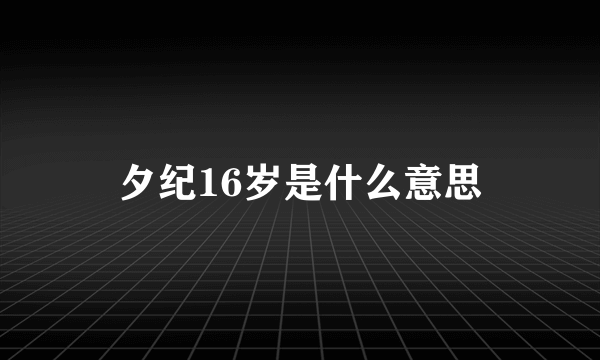 夕纪16岁是什么意思