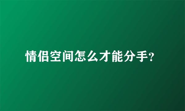 情侣空间怎么才能分手？