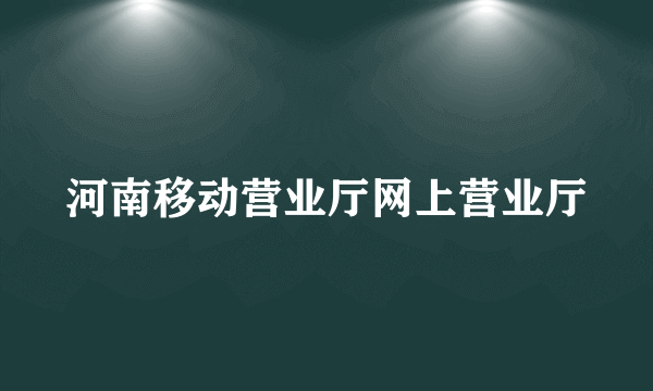 河南移动营业厅网上营业厅