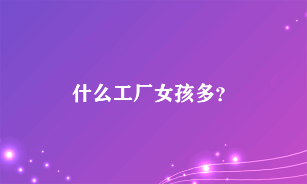 什么工厂女孩多？