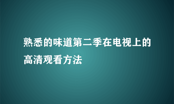 熟悉的味道第二季在电视上的高清观看方法