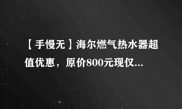 【手慢无】海尔燃气热水器超值优惠，原价800元现仅需539元